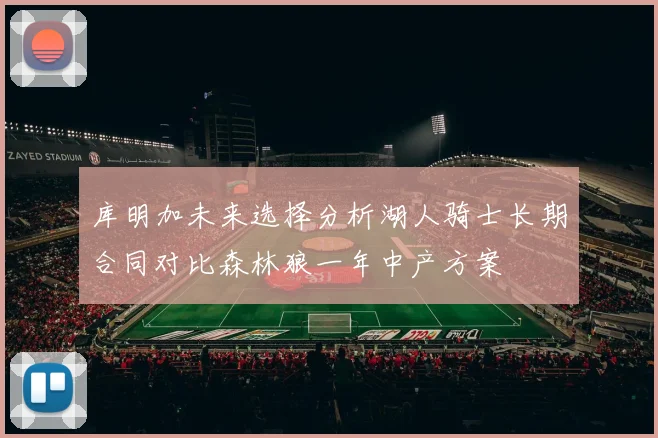 库明加未来选择分析湖人骑士长期合同对比森林狼一年中产方案