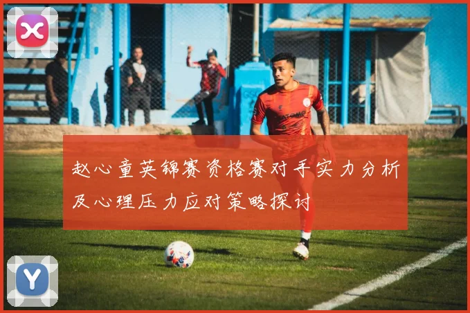 赵心童英锦赛资格赛对手实力分析及心理压力应对策略探讨