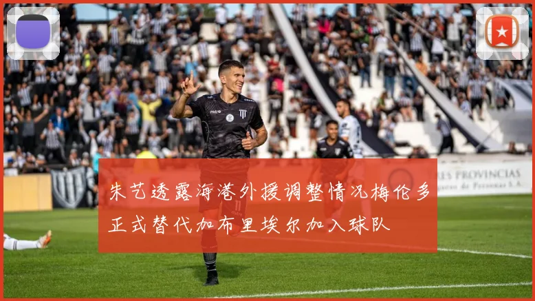 朱艺透露海港外援调整情况梅伦多正式替代加布里埃尔加入球队